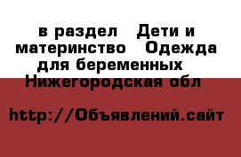  в раздел : Дети и материнство » Одежда для беременных . Нижегородская обл.